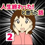 人生終わった！と思った話　②